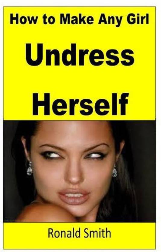 How To Make Any Girl Undress Herself Buy How To Make Any Girl Undress Herself By Smith Ronald