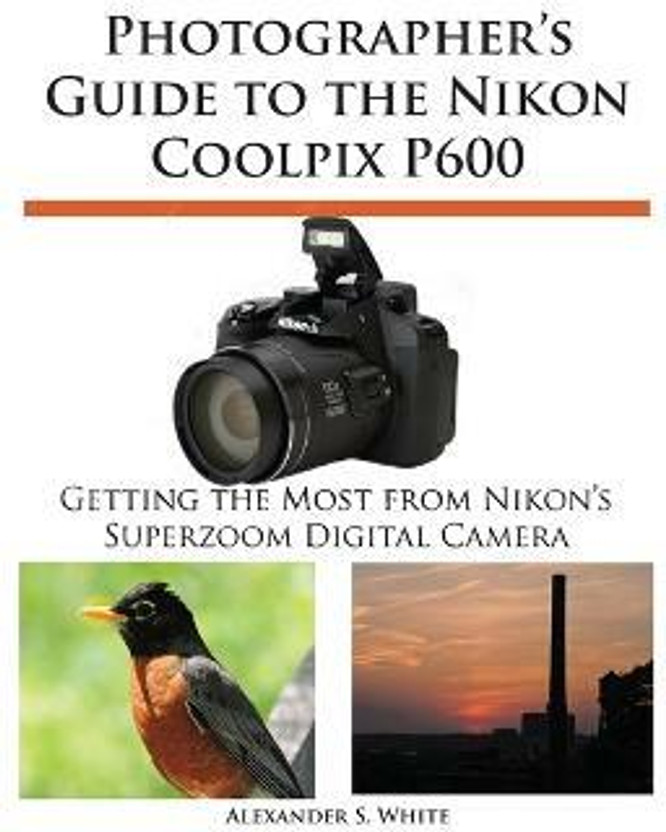 Nikon Photographer's Guide to the Nikon Coolpix P600(English, Paperback, White Alexander S) - Flipkart Deal