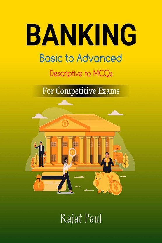 Banking  - From History to Advanced; For IBPS, PO, CLERK, RRB, SBI, NABARD, SIDBI APEX BANK and all other exams(English, Hardcover, Rajat Paul)