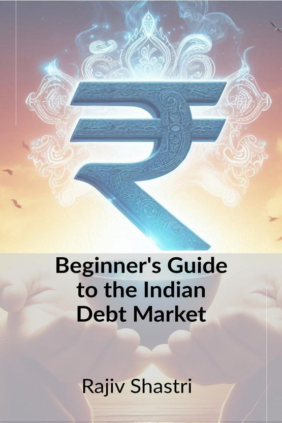 Beginner's Guide to the Indian Debt Market  - Understanding the Basics of Fixed Income Investing In India(English, Hardcover, Rajiv Shastri)