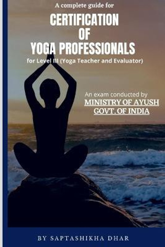 A Complete Guide for Certification of Yoga Professionals for Level III (Yoga Teacher and Evaluator)(English, Paperback, Dhar Saptashikha)