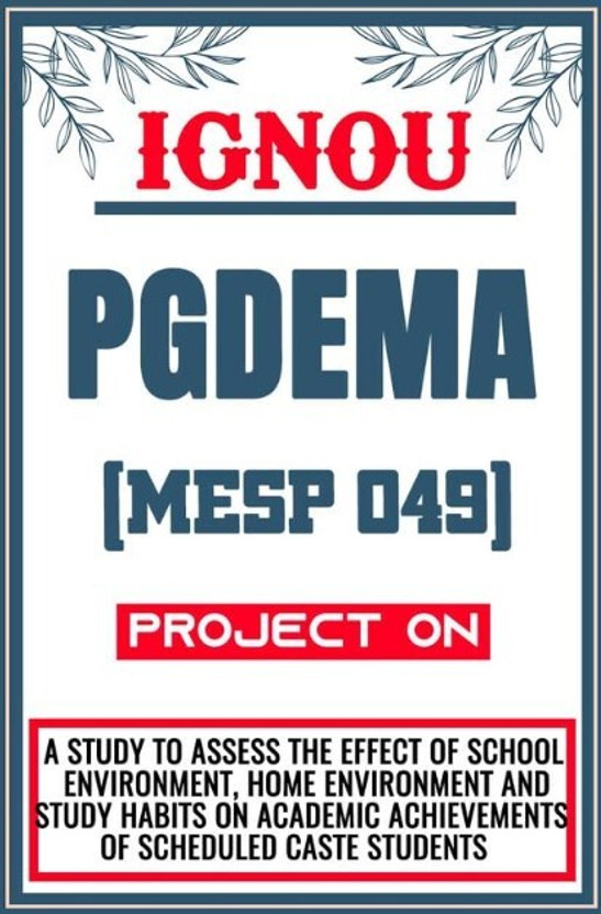 IGNOU PGDEMA Project for the course MESP 049 titled “A Study To Assess The Effect Of School Environment, Home Environment And Study Habits On Academic Achievements Of Scheduled Caste Students”  - Download this IGNOU Project in soft copy (PDF) format at Rs. 149 from shrichakradhar.com or you can What