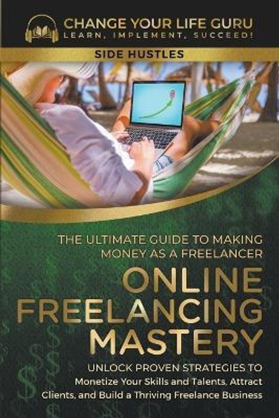 Online Freelancing Mastery The Ultimate Guide to Making Money as a Freelancer--Unlock Proven Strategies to Monetize Your Skills and Talents, Attract Clients, and Build a Thriving Freelance Business(English, Paperback, Guru Change Your Life)