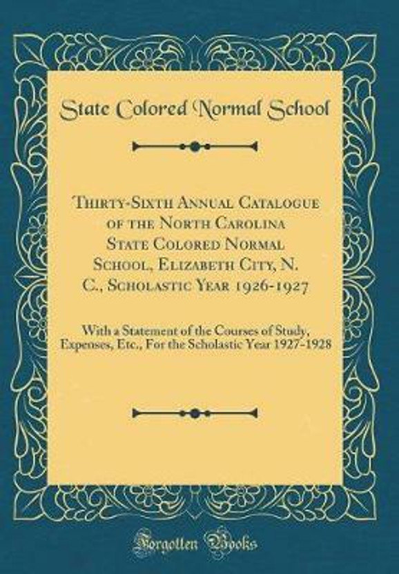 Thirty-Sixth Annual Catalogue of the North Carolina State Colored Normal School, Elizabeth City, N. C., Scholastic Year 1926-1927: With a Statement of the Courses of Study, Expenses, Etc., For the Scholastic Year 1927-1928 (Classic Reprint)(English, Hardcover, School State Colored Normal)