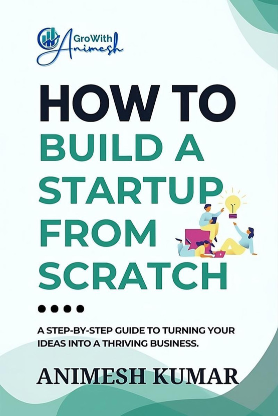 How to Build a Startup from Scratch  - A Step-by-Step Guide for Entrepreneurs to Start, Scale, and Succeed(English, Paperback, ANIMESH KUMAR)