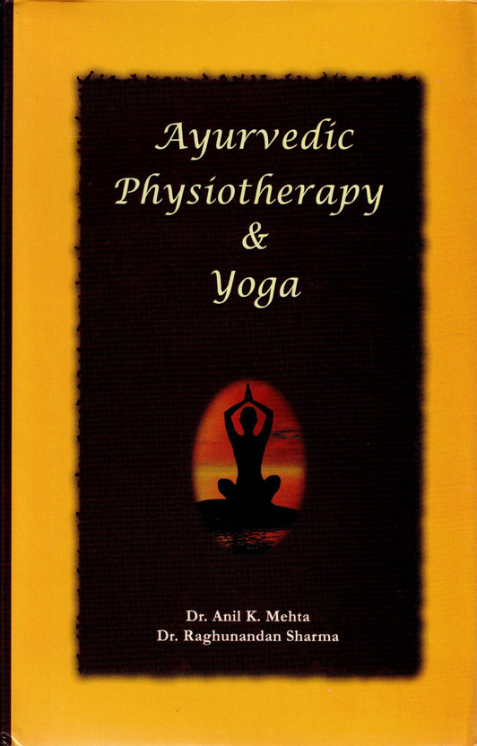 Ayurvedic Physiotherapy & Yoga | Holistic Rehabilitation Wellness And Yoga Therapy By Dr. Anil K. Mehta And Dr. Raghunandan Sharma(Hardcover, Dr. Anil K. Mahta)