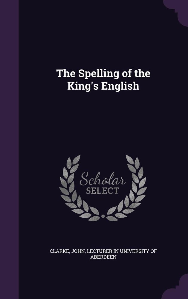 The Spelling of the King's English: Buy The Spelling of the King's English  by unknown at Low Price in India