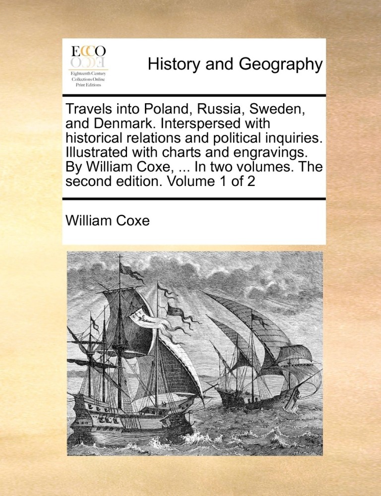 Travels into Poland, Russia, Sweden, and Denmark. Interspersed with historical relations and political inquiries. Illustrated with charts and engravings. By William Coxe, ... In two volumes. The second Volume 1 of