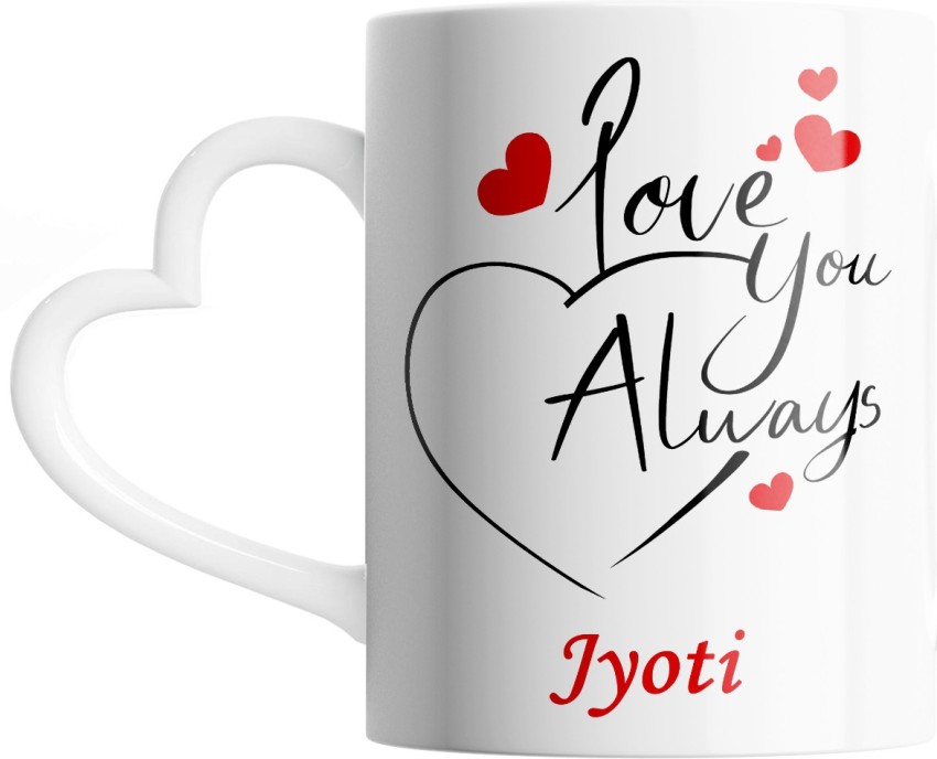 SAHU KRAFT Jyoti Love You Always Cute Design Printed, Jyoti Coffee Gift To  Anyone Special You Love ,Girlfriend, Lover , Valentine day Gift White Heart  Handle Ceramic Coffee Mug Price in India -