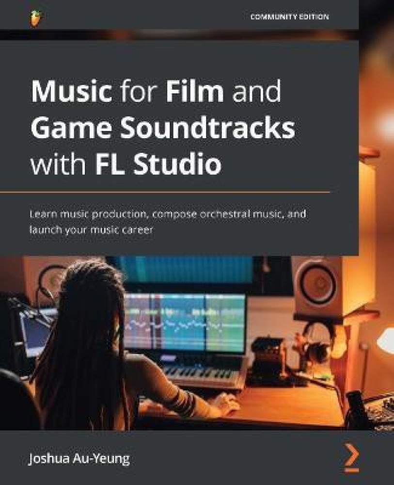Music for Film and Game Soundtracks with FL Studio: Buy Music for Film and  Game Soundtracks with FL Studio by Au-Yeung Joshua at Low Price in India |  