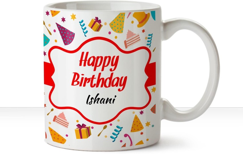 HUPPME Happy Birthday Ishani name coffee mug Ceramic Coffee Mug Price in  India - Buy HUPPME Happy Birthday Ishani name coffee mug Ceramic Coffee Mug  online at 